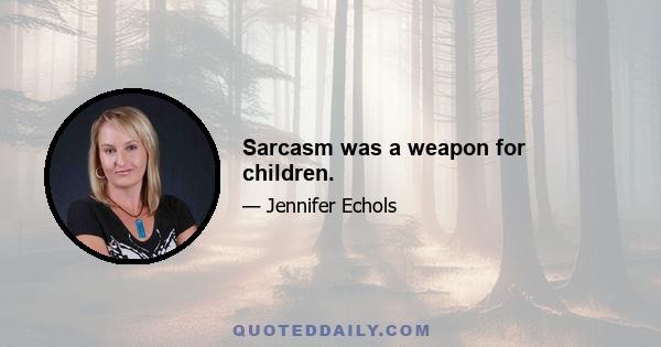 Sarcasm was a weapon for children.