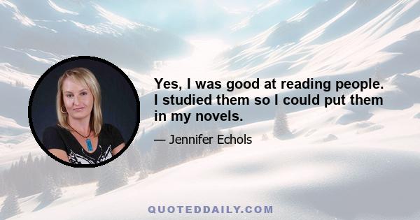 Yes, I was good at reading people. I studied them so I could put them in my novels.