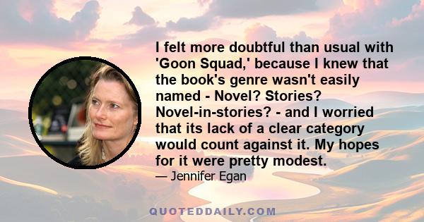 I felt more doubtful than usual with 'Goon Squad,' because I knew that the book's genre wasn't easily named - Novel? Stories? Novel-in-stories? - and I worried that its lack of a clear category would count against it.