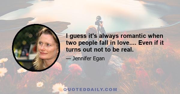 I guess it's always romantic when two people fall in love.... Even if it turns out not to be real.