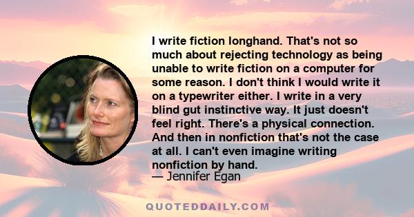 I write fiction longhand. That's not so much about rejecting technology as being unable to write fiction on a computer for some reason. I don't think I would write it on a typewriter either. I write in a very blind gut