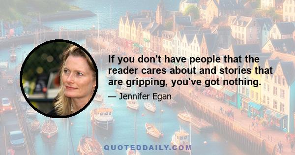 If you don't have people that the reader cares about and stories that are gripping, you've got nothing.