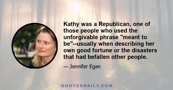 Kathy was a Republican, one of those people who used the unforgivable phrase meant to be--usually when describing her own good fortune or the disasters that had befallen other people.