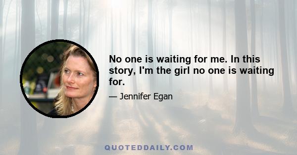 No one is waiting for me. In this story, I'm the girl no one is waiting for.