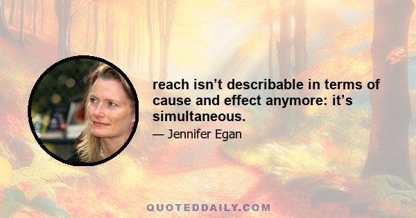 reach isn’t describable in terms of cause and effect anymore: it’s simultaneous.