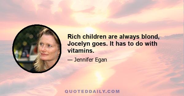 Rich children are always blond, Jocelyn goes. It has to do with vitamins.