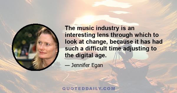 The music industry is an interesting lens through which to look at change, because it has had such a difficult time adjusting to the digital age.