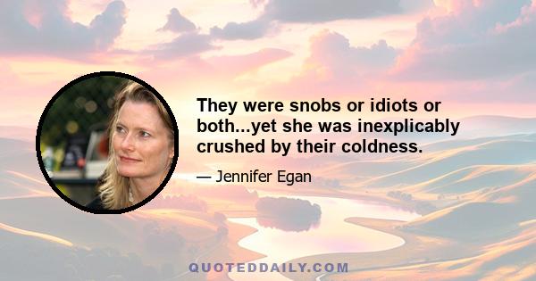 They were snobs or idiots or both...yet she was inexplicably crushed by their coldness.