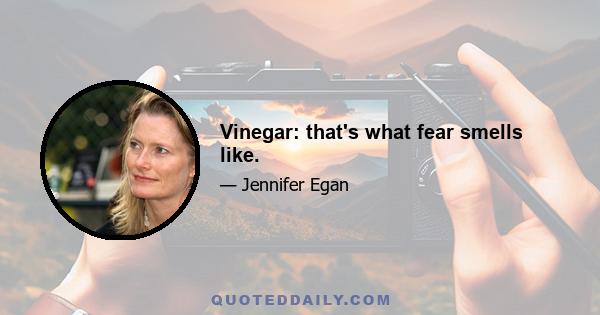 Vinegar: that's what fear smells like.