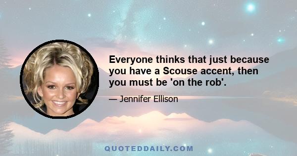 Everyone thinks that just because you have a Scouse accent, then you must be 'on the rob'.