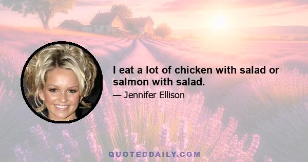 I eat a lot of chicken with salad or salmon with salad.