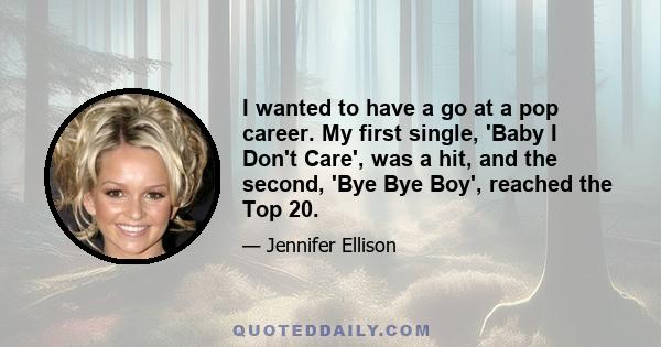 I wanted to have a go at a pop career. My first single, 'Baby I Don't Care', was a hit, and the second, 'Bye Bye Boy', reached the Top 20.