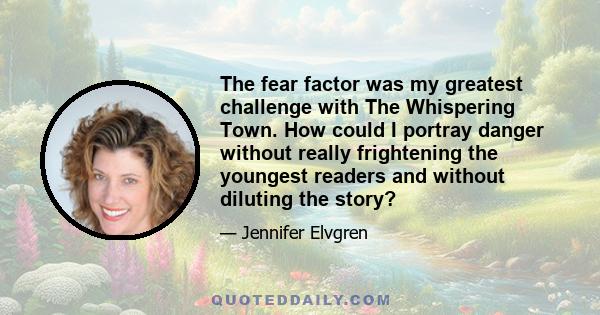 The fear factor was my greatest challenge with The Whispering Town. How could I portray danger without really frightening the youngest readers and without diluting the story?