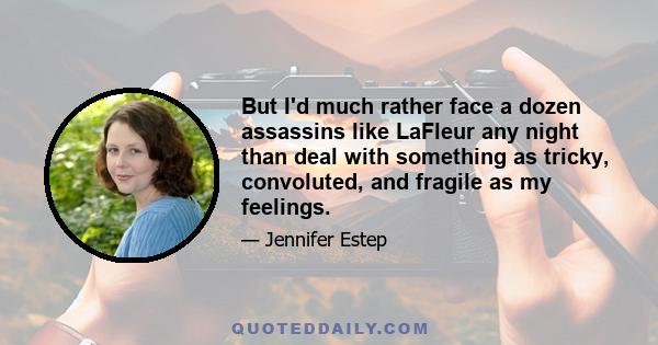But I'd much rather face a dozen assassins like LaFleur any night than deal with something as tricky, convoluted, and fragile as my feelings.