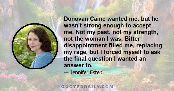 Donovan Caine wanted me, but he wasn't strong enough to accept me. Not my past, not my strength, not the woman I was. Bitter disappointment filled me, replacing my rage, but I forced myself to ask the final question I