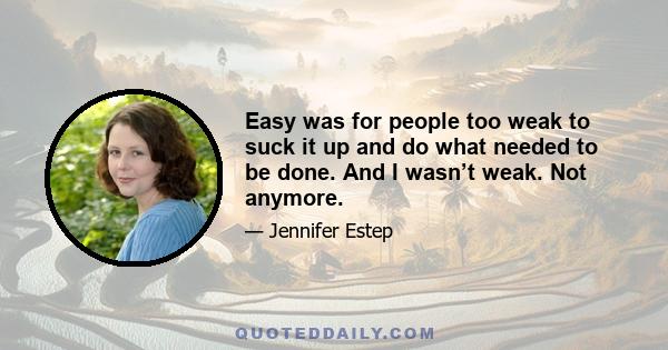 Easy was for people too weak to suck it up and do what needed to be done. And I wasn’t weak. Not anymore.