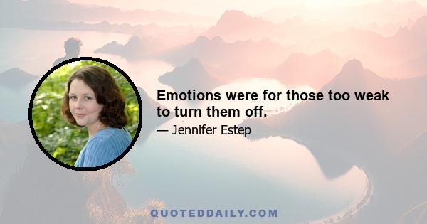 Emotions were for those too weak to turn them off.