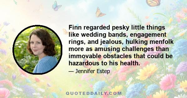 Finn regarded pesky little things like wedding bands, engagement rings, and jealous, hulking menfolk more as amusing challenges than immovable obstacles that could be hazardous to his health.