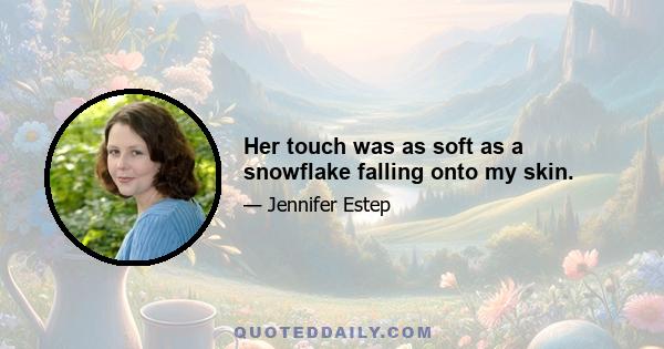 Her touch was as soft as a snowflake falling onto my skin.