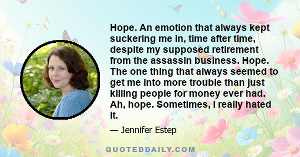 Hope. An emotion that always kept suckering me in, time after time, despite my supposed retirement from the assassin business. Hope. The one thing that always seemed to get me into more trouble than just killing people