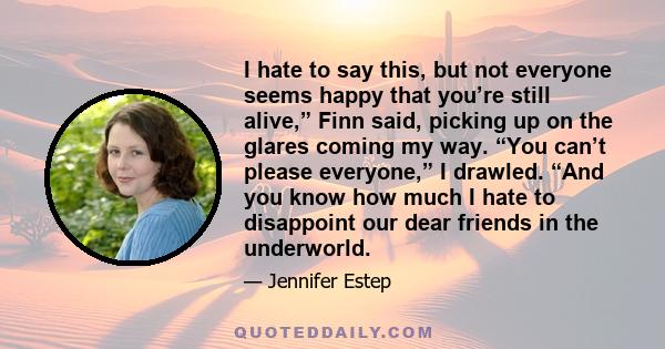 I hate to say this, but not everyone seems happy that you’re still alive,” Finn said, picking up on the glares coming my way. “You can’t please everyone,” I drawled. “And you know how much I hate to disappoint our dear