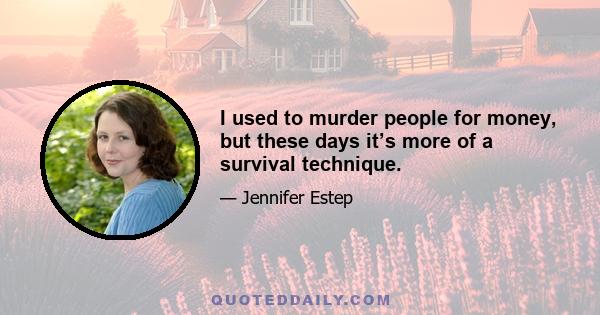 I used to murder people for money, but these days it’s more of a survival technique.