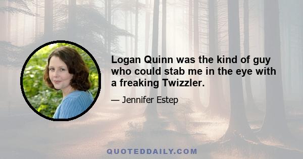 Logan Quinn was the kind of guy who could stab me in the eye with a freaking Twizzler.