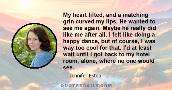 My heart lifted, and a matching grin curved my lips. He wanted to see me again. Maybe he really did like me after all. I felt like doing a happy dance, but of course, I was way too cool for that. I'd at least wait until 