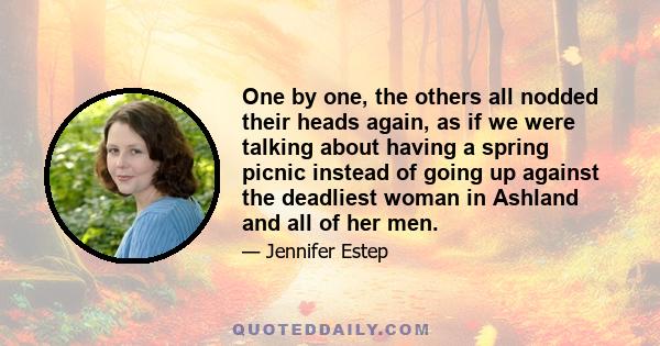 One by one, the others all nodded their heads again, as if we were talking about having a spring picnic instead of going up against the deadliest woman in Ashland and all of her men.