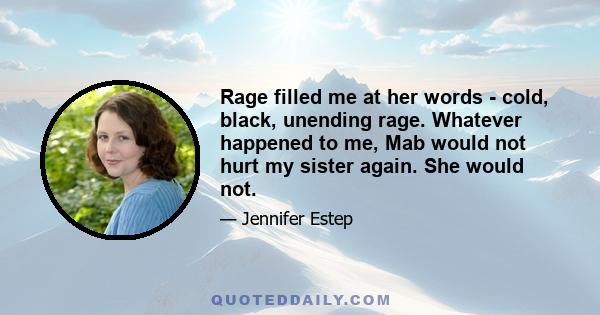 Rage filled me at her words - cold, black, unending rage. Whatever happened to me, Mab would not hurt my sister again. She would not.