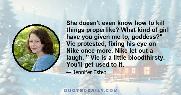 She doesn't even know how to kill things properlike? What kind of girl have you given me to, goddess? Vic protested, fixing his eye on Nike once more. Nike let out a laugh.  Vic is a little bloodthirsty. You'll get used 