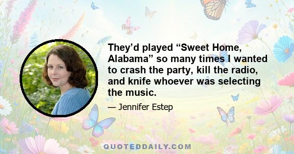 They’d played “Sweet Home, Alabama” so many times I wanted to crash the party, kill the radio, and knife whoever was selecting the music.