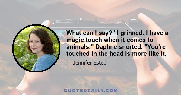 What can I say? I grinned. I have a magic touch when it comes to animals. Daphne snorted. You're touched in the head is more like it.