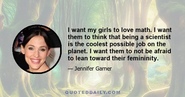 I want my girls to love math. I want them to think that being a scientist is the coolest possible job on the planet. I want them to not be afraid to lean toward their femininity.