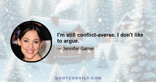 I'm still conflict-averse. I don't like to argue.