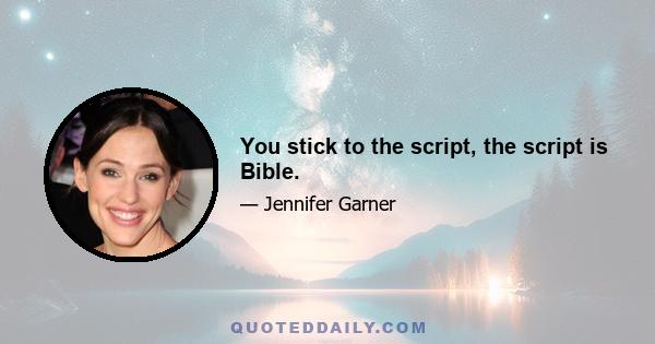 You stick to the script, the script is Bible.