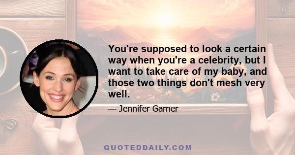 You're supposed to look a certain way when you're a celebrity, but I want to take care of my baby, and those two things don't mesh very well.