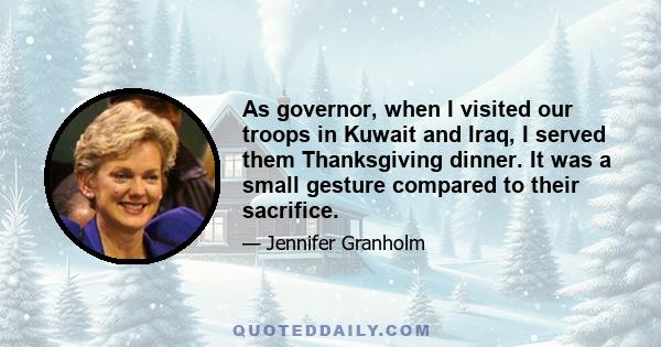 As governor, when I visited our troops in Kuwait and Iraq, I served them Thanksgiving dinner. It was a small gesture compared to their sacrifice.