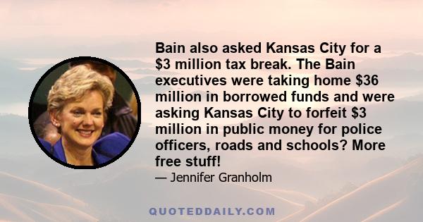 Bain also asked Kansas City for a $3 million tax break. The Bain executives were taking home $36 million in borrowed funds and were asking Kansas City to forfeit $3 million in public money for police officers, roads and 