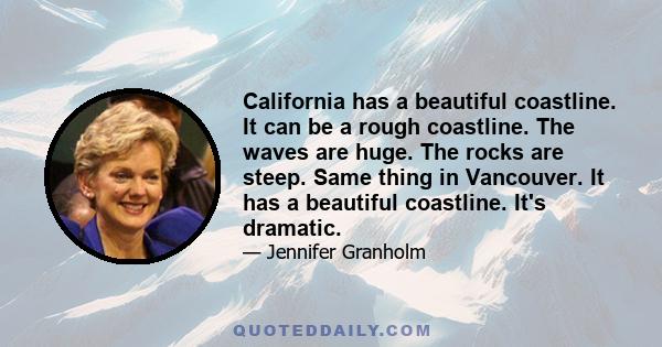 California has a beautiful coastline. It can be a rough coastline. The waves are huge. The rocks are steep. Same thing in Vancouver. It has a beautiful coastline. It's dramatic.