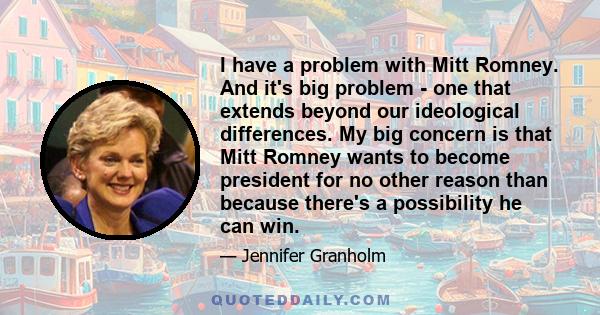 I have a problem with Mitt Romney. And it's big problem - one that extends beyond our ideological differences. My big concern is that Mitt Romney wants to become president for no other reason than because there's a