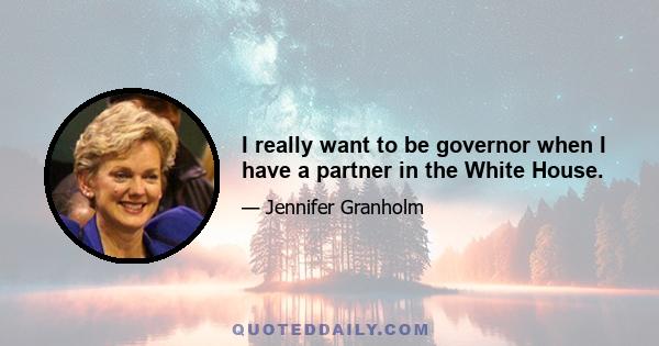 I really want to be governor when I have a partner in the White House.