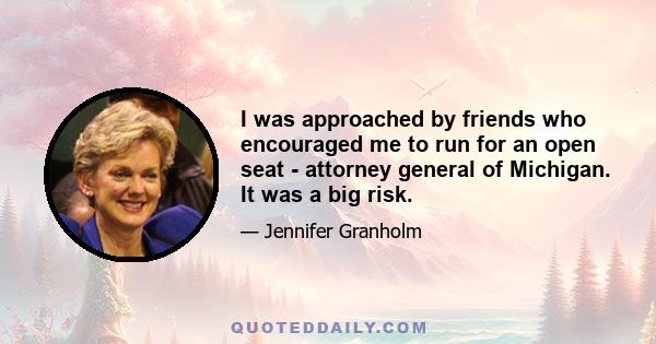 I was approached by friends who encouraged me to run for an open seat - attorney general of Michigan. It was a big risk.