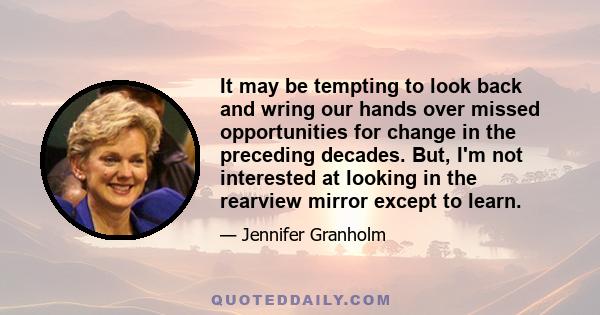 It may be tempting to look back and wring our hands over missed opportunities for change in the preceding decades. But, I'm not interested at looking in the rearview mirror except to learn.