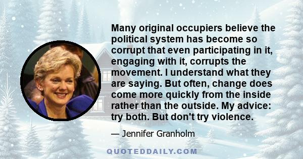 Many original occupiers believe the political system has become so corrupt that even participating in it, engaging with it, corrupts the movement. I understand what they are saying. But often, change does come more