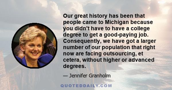 Our great history has been that people came to Michigan because you didn't have to have a college degree to get a good-paying job. Consequently, we have got a larger number of our population that right now are facing