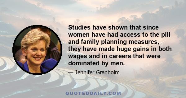 Studies have shown that since women have had access to the pill and family planning measures, they have made huge gains in both wages and in careers that were dominated by men.