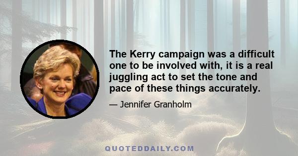 The Kerry campaign was a difficult one to be involved with, it is a real juggling act to set the tone and pace of these things accurately.