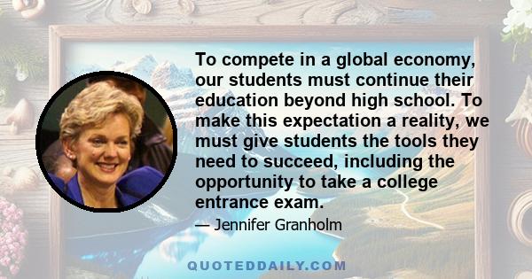 To compete in a global economy, our students must continue their education beyond high school. To make this expectation a reality, we must give students the tools they need to succeed, including the opportunity to take