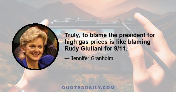 Truly, to blame the president for high gas prices is like blaming Rudy Giuliani for 9/11.